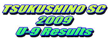 TSUKUSHINO SC 2009 U-9 Results 